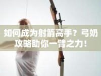 如何成為射箭高手？弓奶攻略助你一臂之力！
