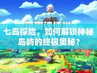 七島探險(xiǎn)，如何解鎖神秘島嶼的終極奧秘？