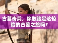 古墓奇兵，你敢踏足這驚險的古墓之旅嗎？