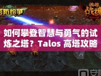 如何攀登智慧與勇氣的試煉之塔？Talos 高塔攻略來(lái)啦！