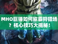 MHO巨錘如何稱霸狩獵場?核心技巧大揭秘!