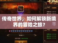 傳奇世界，如何解鎖新境界的冒險之旅？