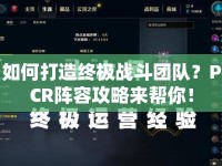 如何打造終極戰(zhàn)斗團(tuán)隊(duì)？PCR陣容攻略來(lái)幫你！