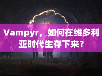 Vampyr，如何在維多利亞時(shí)代生存下來(lái)？