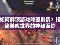 如何解鎖游戲隱藏劇情？揭秘游戲世界的神秘面紗