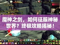 魔神之劍，如何征服神秘世界？終極攻略揭秘！