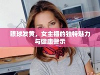 眼球發(fā)黃，女主播的獨特魅力與健康警示