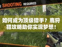如何成為頂級獵手？鹿狩獵攻略助你實(shí)現(xiàn)夢想！