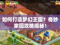 如何打造夢幻王國？奇妙家園攻略揭秘！