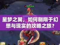 星夢(mèng)之翼，如何翱翔于幻想與現(xiàn)實(shí)的攻略之旅？