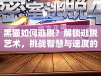 黑貓如何逃脫？解鎖逃脫藝術(shù)，挑戰(zhàn)智慧與速度的極限！