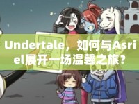 Undertale，如何與Asriel展開(kāi)一場(chǎng)溫馨之旅？