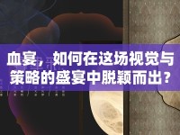 血宴，如何在這場視覺與策略的盛宴中脫穎而出？
