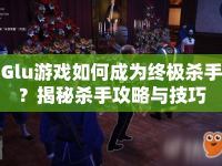 Glu游戲如何成為終極殺手？揭秘殺手攻略與技巧