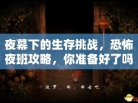 夜幕下的生存挑戰(zhàn)，恐怖夜班攻略，你準(zhǔn)備好了嗎？