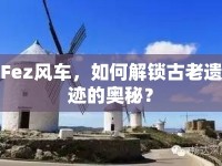 Fez風(fēng)車，如何解鎖古老遺跡的奧秘？
