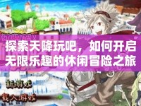 探索天降玩吧，如何開啟無限樂趣的休閑冒險(xiǎn)之旅？