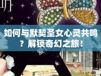 如何與默契圣女心靈共鳴？解鎖奇幻之旅！