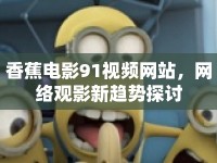 香蕉電影91視頻網(wǎng)站，網(wǎng)絡(luò)觀影新趨勢(shì)探討