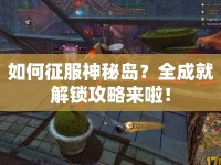 如何征服神秘島？全成就解鎖攻略來啦！