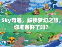 Sky奇遇，解鎖夢幻之旅，你準(zhǔn)備好了嗎？