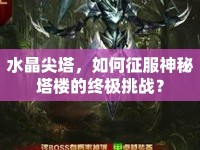 水晶尖塔，如何征服神秘塔樓的終極挑戰(zhàn)？