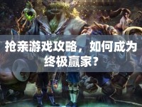 搶親游戲攻略，如何成為終極贏家？