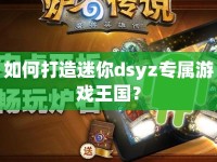 如何打造迷你dsyz專屬游戲王國？