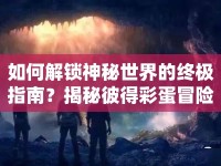 如何解鎖神秘世界的終極指南？揭秘彼得彩蛋冒險(xiǎn)！