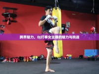 跨界魅力，DJ打拳女主播的魅力與挑戰(zhàn)