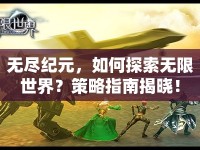 無盡紀(jì)元，如何探索無限世界？策略指南揭曉！