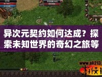 異次元契約如何達成？探索未知世界的奇幻之旅等你來開啟！