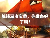 解鎖深海寶藏，你準(zhǔn)備好了嗎？