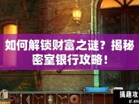 如何解鎖財(cái)富之謎？揭秘密室銀行攻略！