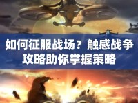 如何征服戰(zhàn)場？觸感戰(zhàn)爭攻略助你掌握策略