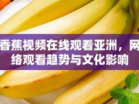 香蕉視頻在線觀看亞洲，網(wǎng)絡(luò)觀看趨勢與文化影響