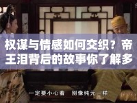 權(quán)謀與情感如何交織？帝王淚背后的故事你了解多少？
