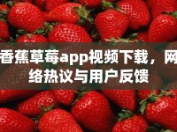 香蕉草莓a(chǎn)pp視頻下載，網(wǎng)絡(luò)熱議與用戶反饋