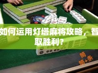 如何運用燈塔麻將攻略，智取勝利？