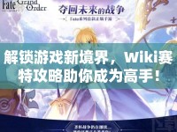 解鎖游戲新境界，Wiki賽特攻略助你成為高手！