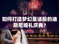 如何打造夢幻童話般的迪斯尼婚禮慶典？