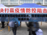 永城養(yǎng)老院疫情最新動態(tài)，筑牢脆弱群體健康防線