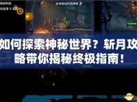 如何探索神秘世界？斬月攻略帶你揭秘終極指南！