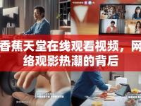 香蕉天堂在線觀看視頻，網(wǎng)絡(luò)觀影熱潮的背后