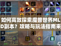 如何高效探索魔獸世界MLD副本？攻略與玩法指南來啦！