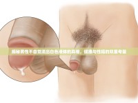 揭秘男性不自覺(jué)流出白色液體的真相，健康與性福的雙重考量