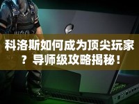 科洛斯如何成為頂尖玩家？導師級攻略揭秘！