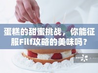 蛋糕的甜蜜挑戰(zhàn)，你能征服Filf攻略的美味嗎？