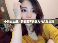 中韓女主播，跨越國界的魅力與文化交流