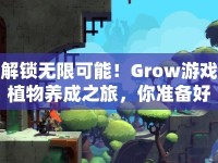 解鎖無限可能！Grow游戲植物養(yǎng)成之旅，你準備好了嗎？